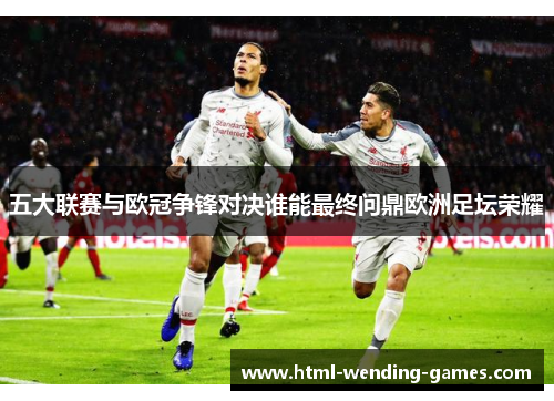 五大联赛与欧冠争锋对决谁能最终问鼎欧洲足坛荣耀