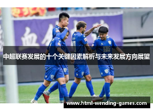 中超联赛发展的十个关键因素解析与未来发展方向展望 中超联赛发展的十个关键因素解析与未来发展方向展望