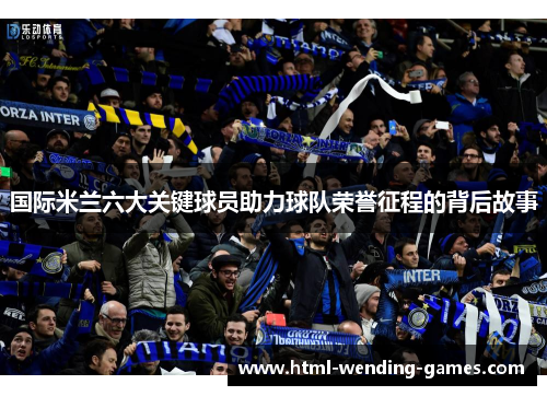 国际米兰六大关键球员助力球队荣誉征程的背后故事 国际米兰六大关键球员助力球队荣誉征程的背后故事