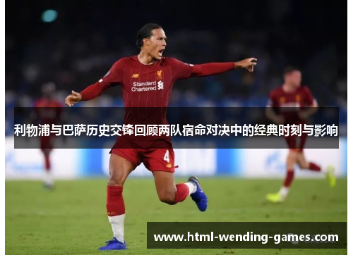 利物浦与巴萨历史交锋回顾两队宿命对决中的经典时刻与影响 利物浦与巴萨历史交锋回顾两队宿命对决中的经典时刻与影响