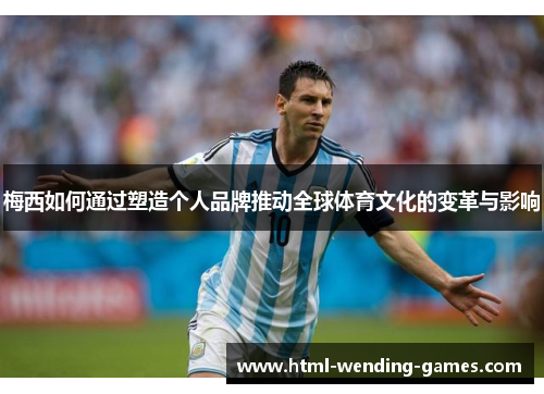 梅西如何通过塑造个人品牌推动全球体育文化的变革与影响 梅西如何通过塑造个人品牌推动全球体育文化的变革与影响