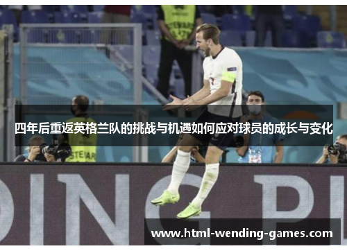 四年后重返英格兰队的挑战与机遇如何应对球员的成长与变化