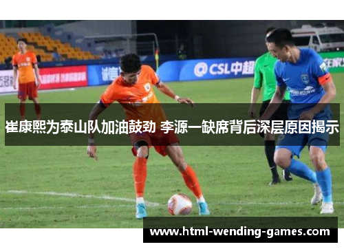 崔康熙为泰山队加油鼓劲 李源一缺席背后深层原因揭示
