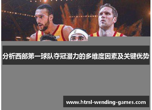 分析西部第一球队夺冠潜力的多维度因素及关键优势