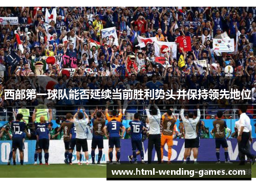 西部第一球队能否延续当前胜利势头并保持领先地位 西部第一球队能否延续当前胜利势头并保持领先地位
