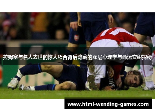 拉姆塞与名人去世的惊人巧合背后隐藏的深层心理学与命运交织探秘