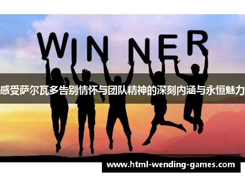 感受萨尔瓦多告别情怀与团队精神的深刻内涵与永恒魅力
