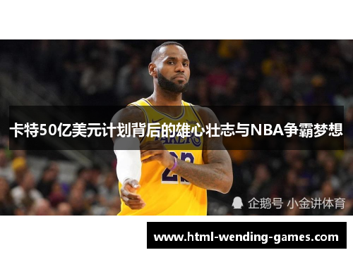 卡特50亿美元计划背后的雄心壮志与NBA争霸梦想