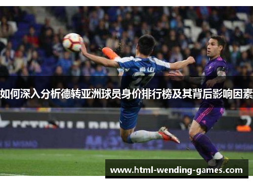 如何深入分析德转亚洲球员身价排行榜及其背后影响因素