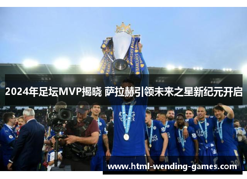 2024年足坛MVP揭晓 萨拉赫引领未来之星新纪元开启