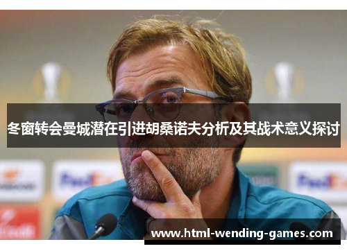 冬窗转会曼城潜在引进胡桑诺夫分析及其战术意义探讨