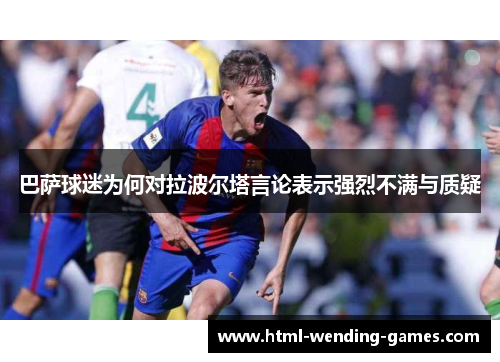 巴萨球迷为何对拉波尔塔言论表示强烈不满与质疑