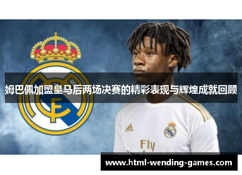 姆巴佩加盟皇马后两场决赛的精彩表现与辉煌成就回顾 姆巴佩加盟皇马后两场决赛的精彩表现与辉煌成就回顾