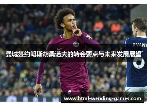 曼城签约朗斯胡桑诺夫的转会要点与未来发展展望