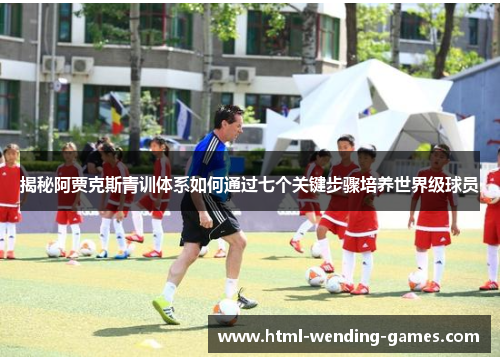 揭秘阿贾克斯青训体系如何通过七个关键步骤培养世界级球员