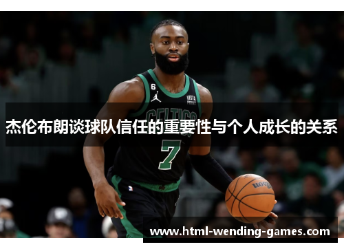 杰伦布朗谈球队信任的重要性与个人成长的关系 杰伦布朗谈球队信任的重要性与个人成长的关系