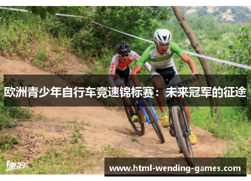 欧洲青少年自行车竞速锦标赛:未来冠军的征途 欧洲青少年自行车竞速锦标赛:未来冠军的征途