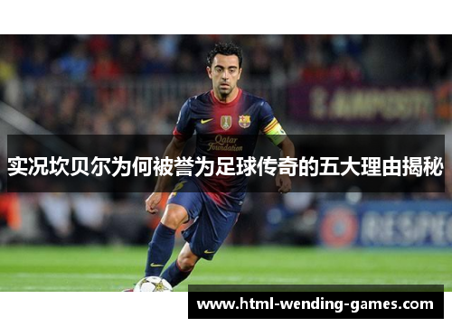 实况坎贝尔为何被誉为足球传奇的五大理由揭秘 实况坎贝尔为何被誉为足球传奇的五大理由揭秘