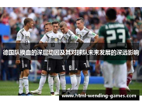 德国队换血的深层动因及其对球队未来发展的深远影响