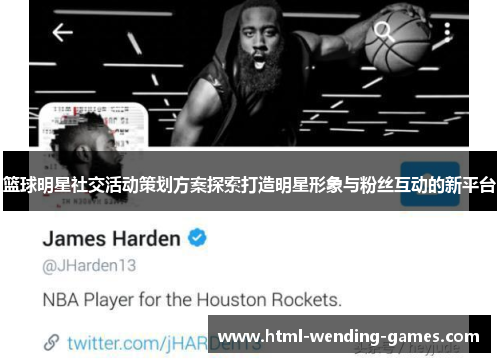 篮球明星社交活动策划方案探索打造明星形象与粉丝互动的新平台 篮球明星社交活动策划方案探索打造明星形象与粉丝互动的新平台
