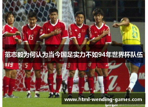 范志毅为何认为当今国足实力不如94年世界杯队伍