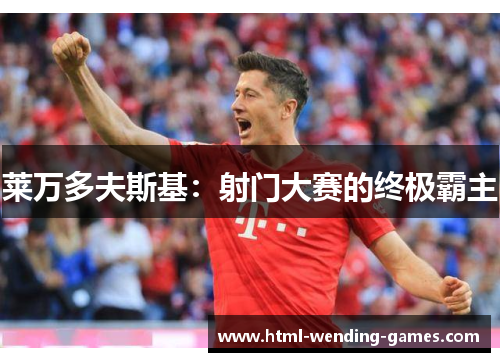莱万多夫斯基:射门大赛的终极霸主 莱万多夫斯基:射门大赛的终极霸主