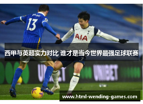西甲与英超实力对比 谁才是当今世界最强足球联赛 西甲与英超实力对比 谁才是当今世界最强足球联赛