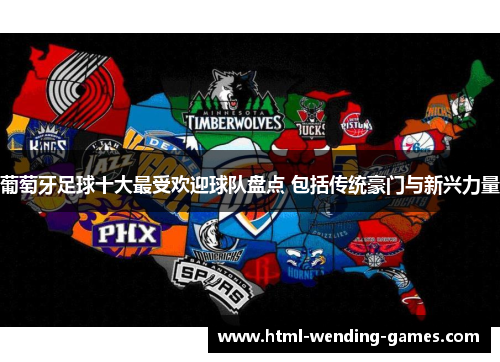 葡萄牙足球十大最受欢迎球队盘点 包括传统豪门与新兴力量 葡萄牙足球十大最受欢迎球队盘点 包括传统豪门与新兴力量