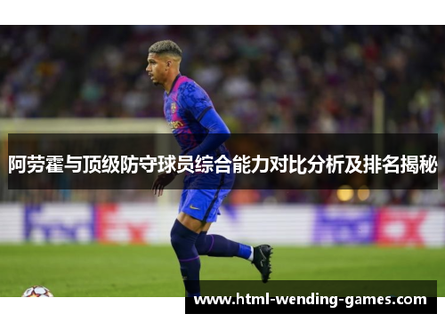 阿劳霍与顶级防守球员综合能力对比分析及排名揭秘