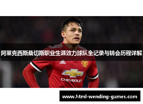 阿莱克西斯桑切斯职业生涯效力球队全记录与转会历程详解