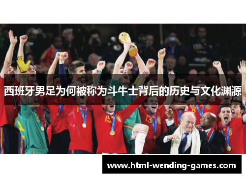 西班牙男足为何被称为斗牛士背后的历史与文化渊源