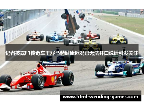 记者披露F1传奇车王舒马赫健康近况已无法开口说话引发关注