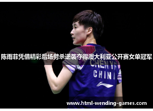 陈雨菲凭借精彩后场劈杀逆袭夺得澳大利亚公开赛女单冠军 陈雨菲凭借精彩后场劈杀逆袭夺得澳大利亚公开赛女单冠军