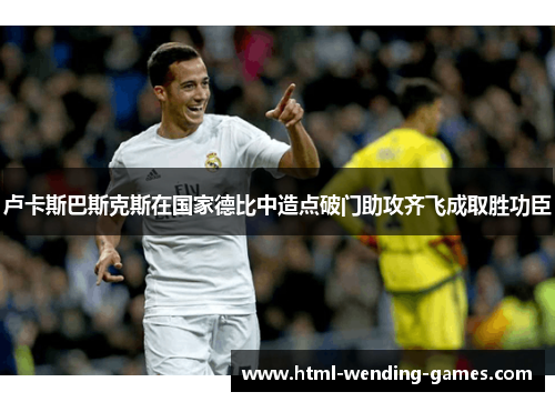 卢卡斯巴斯克斯在国家德比中造点破门助攻齐飞成取胜功臣